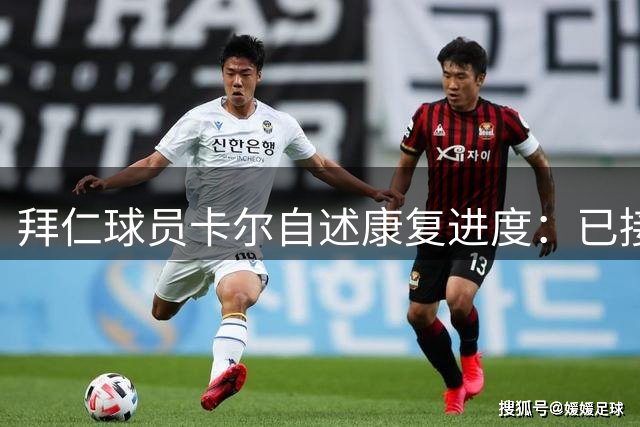 拜仁球员卡尔自述康复进度：已接近九成状态