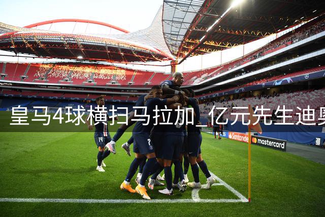 皇马4球横扫马拉加 亿元先生迪奥曼德表现黯淡