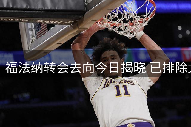 福法纳转会去向今日揭晓 已排除尤文贝蒂斯选项